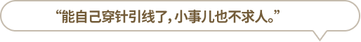 “能自己穿針引線了，小事兒也不求人。”