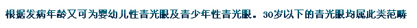 根據(jù)發(fā)病年齡又可為嬰幼兒性青光眼及青少年性青光眼。30歲以下的青光眼均屬此類范疇。